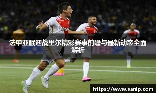 法甲亚眠迎战里尔精彩赛事前瞻与最新动态全面解析